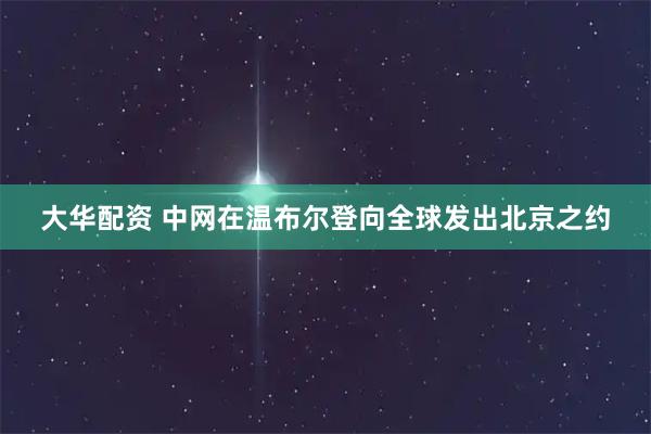 大華配資 中網在溫布爾登向全球發出北京之約