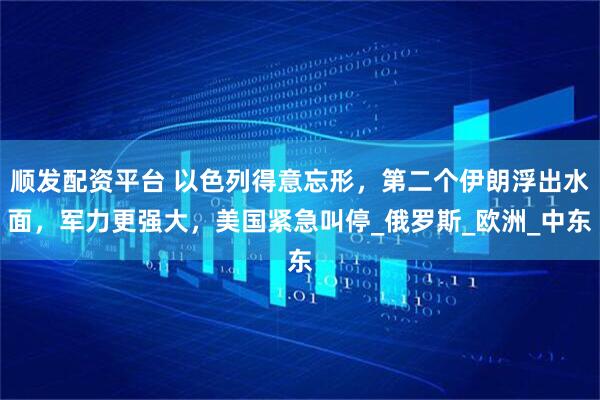 順發配資平臺 以色列得意忘形，第二個伊朗浮出水面，軍力更強大，美國緊急叫停_俄羅斯_歐洲_中東