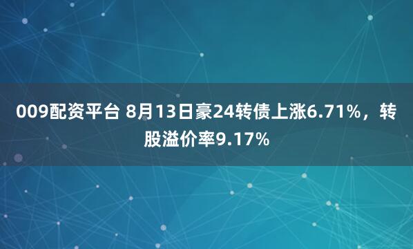 009配資平臺 8月13日豪24轉債上漲6.71%,轉股溢價率9.17%